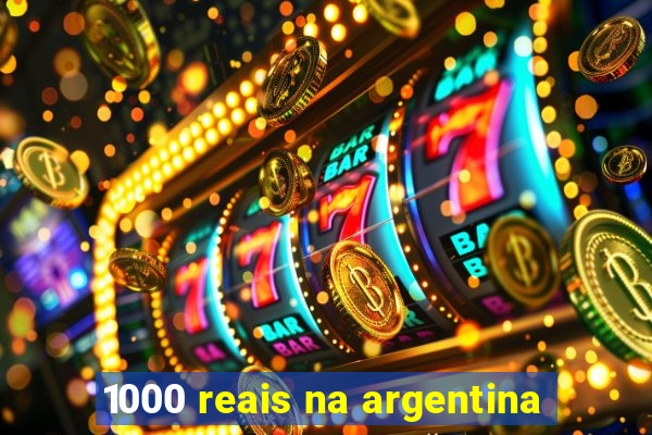 1000 reais na argentina